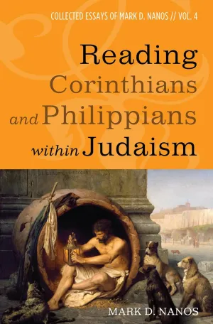 Reading Corinthians and Philippians within Judaism: Collected Essays of Mark D. Nanos, vol. 4 Paperback  August 18, 2017